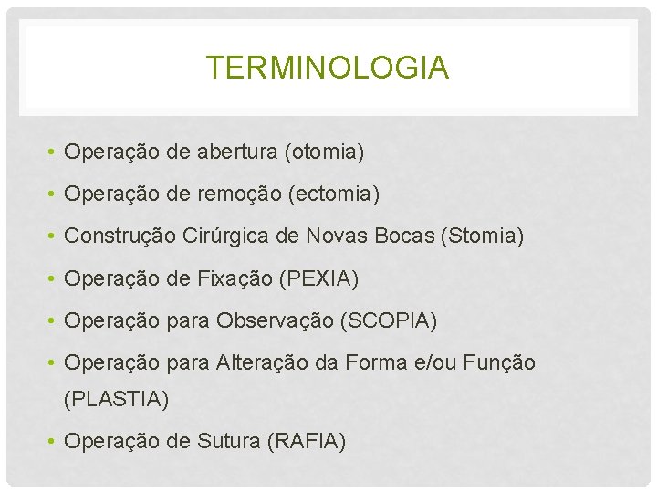 TERMINOLOGIA • Operação de abertura (otomia) • Operação de remoção (ectomia) • Construção Cirúrgica