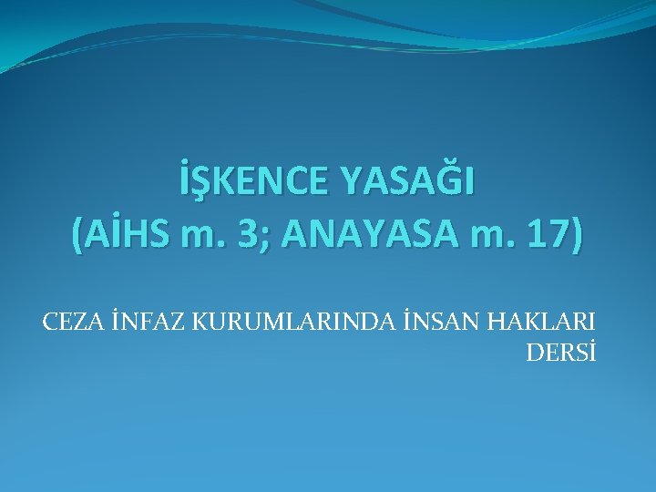 İŞKENCE YASAĞI (AİHS m. 3; ANAYASA m. 17) CEZA İNFAZ KURUMLARINDA İNSAN HAKLARI DERSİ