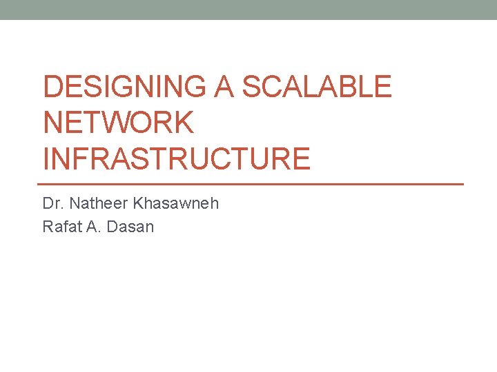 DESIGNING A SCALABLE NETWORK INFRASTRUCTURE Dr. Natheer Khasawneh Rafat A. Dasan 