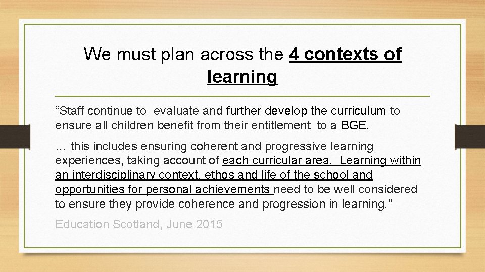 We must plan across the 4 contexts of learning “Staff continue to evaluate and