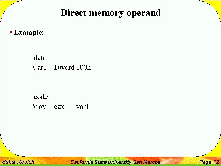 Direct memory operand • Example: . data Var 1 Dword 100 h : :