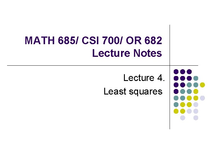 MATH 685/ CSI 700/ OR 682 Lecture Notes Lecture 4. Least squares MATH 685/ CSI 700/ OR 682 Lecture Notes Lecture 4. Least squares