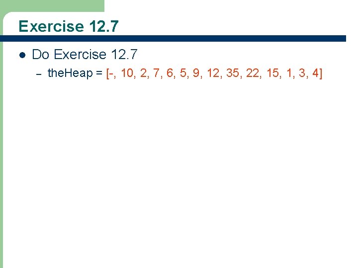 Exercise 12. 7 l Do Exercise 12. 7 – 39 the. Heap = [-,