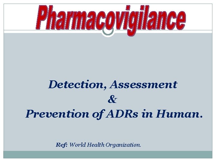 Detection, Assessment & Prevention of ADRs in Human. Ref: World Health Organization. 