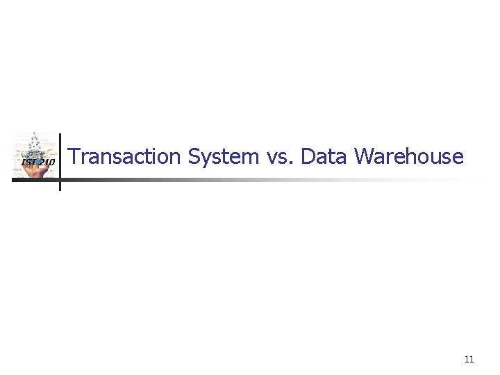 IST 210 Transaction System vs. Data Warehouse 11 