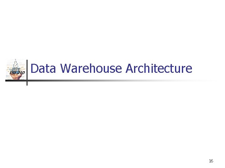 IST 210 Data Warehouse Architecture 16 