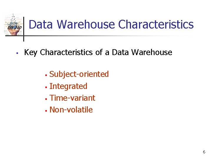 IST 210 § Data Warehouse Characteristics Key Characteristics of a Data Warehouse Subject-oriented §