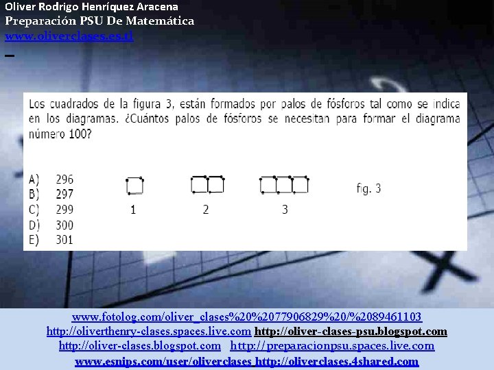 Oliver Rodrigo Henríquez Aracena Preparación PSU De Matemática www. oliverclases. tl www. fotolog. com/oliver_clases%20%2077906829%20/%2089461103