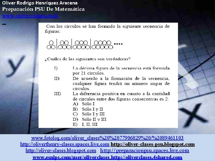Oliver Rodrigo Henríquez Aracena Preparación PSU De Matemática www. oliverclases. tl www. fotolog. com/oliver_clases%20%2077906829%20/%2089461103