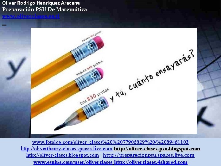 Oliver Rodrigo Henríquez Aracena Preparación PSU De Matemática www. oliverclases. tl www. fotolog. com/oliver_clases%20%2077906829%20/%2089461103