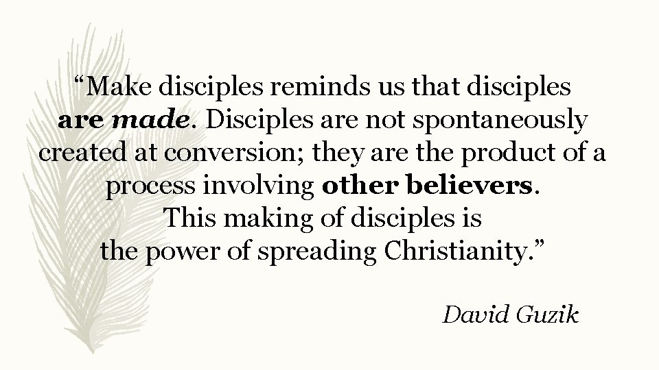 “Make disciples reminds us that disciples are made. Disciples are not spontaneously created at