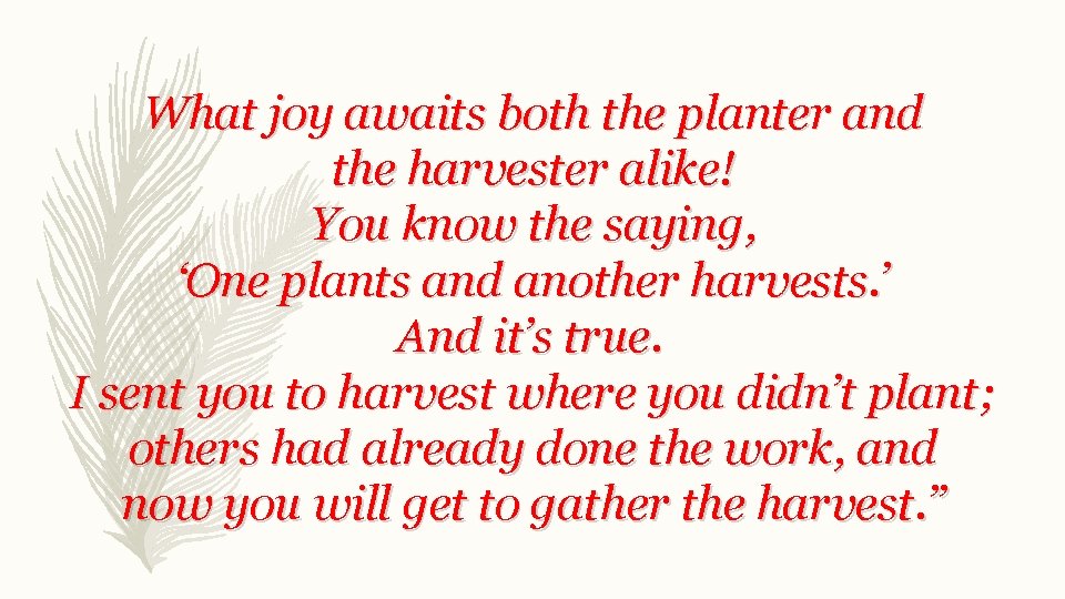 What joy awaits both the planter and the harvester alike! You know the saying,