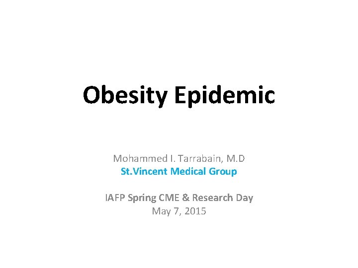 Obesity Epidemic Mohammed I. Tarrabain, M. D St. Vincent Medical Group IAFP Spring CME