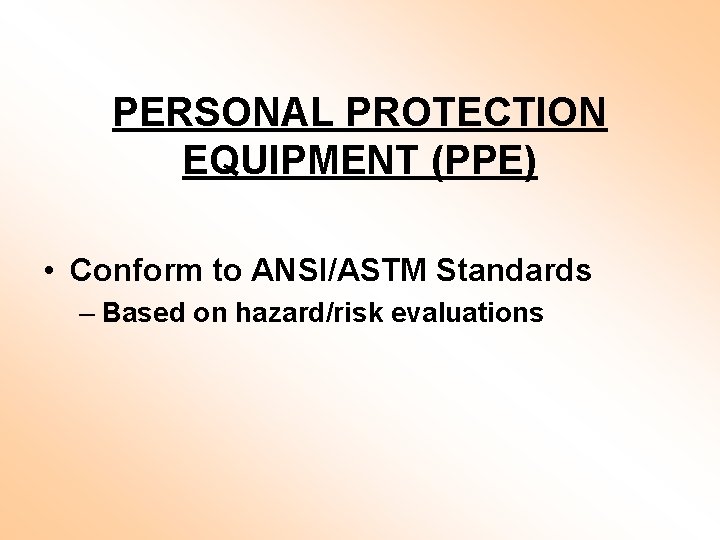 PERSONAL PROTECTION EQUIPMENT (PPE) • Conform to ANSI/ASTM Standards – Based on hazard/risk evaluations