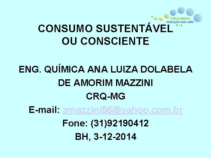 CONSUMO SUSTENTÁVEL OU CONSCIENTE ENG. QUÍMICA ANA LUIZA DOLABELA DE AMORIM MAZZINI CRQ-MG E-mail: