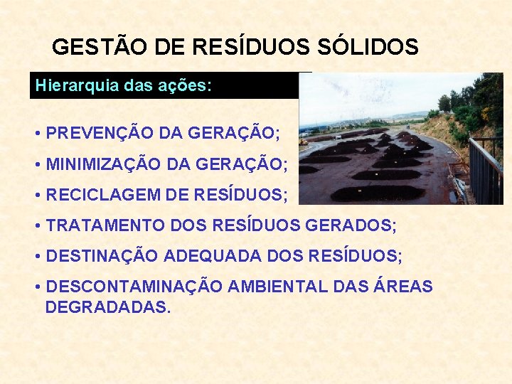 GESTÃO DE RESÍDUOS SÓLIDOS Hierarquia das ações: • PREVENÇÃO DA GERAÇÃO; • MINIMIZAÇÃO DA
