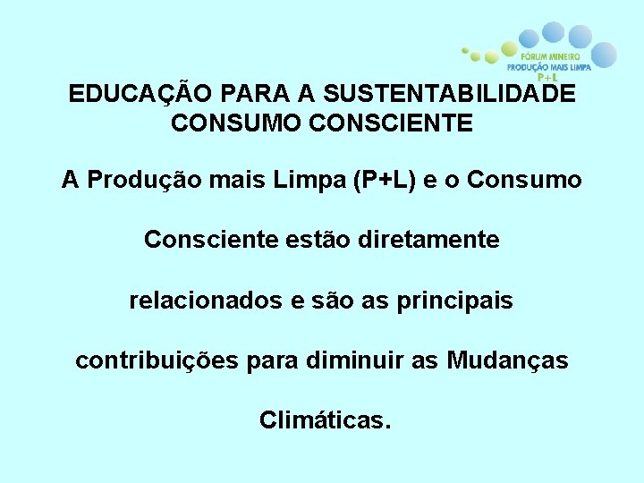 EDUCAÇÃO PARA A SUSTENTABILIDADE CONSUMO CONSCIENTE A Produção mais Limpa (P+L) e o Consumo