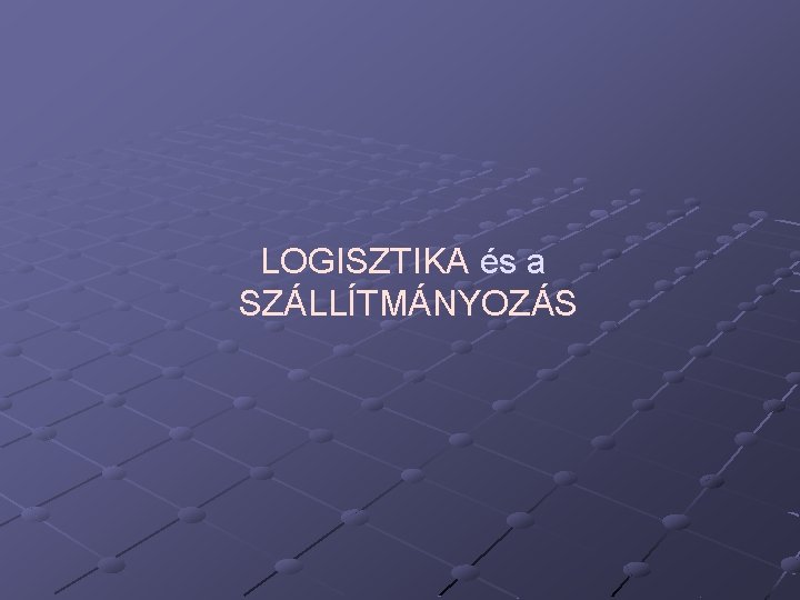 LOGISZTIKA és a SZÁLLÍTMÁNYOZÁS 