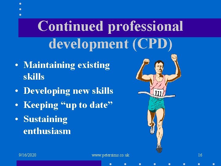 Continued professional development (CPD) • Maintaining existing skills • Developing new skills • Keeping