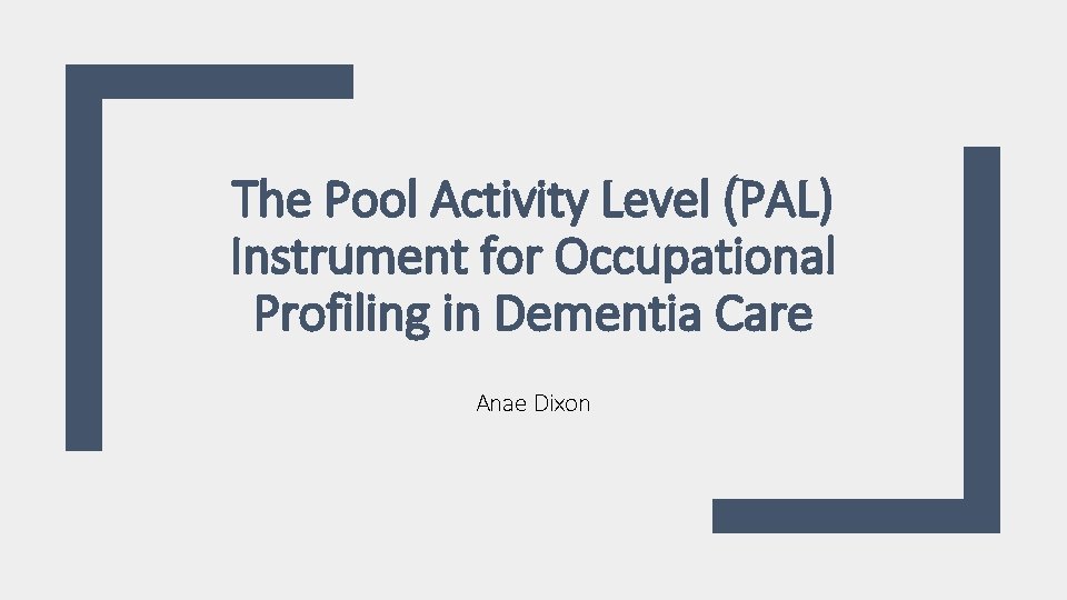 The Pool Activity Level (PAL) Instrument for Occupational Profiling in Dementia Care Anae Dixon