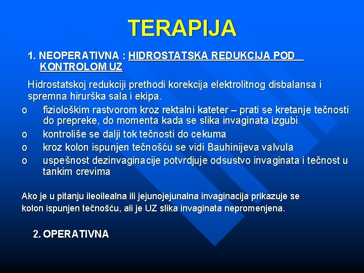 TERAPIJA 1. NEOPERATIVNA : HIDROSTATSKA REDUKCIJA POD KONTROLOM UZ Hidrostatskoj redukciji prethodi korekcija elektrolitnog