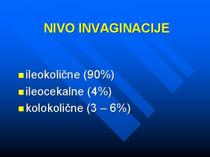 NIVO INVAGINACIJE n ileokolične (90%) n ileocekalne (4%) n kolokolične (3 – 6%) 