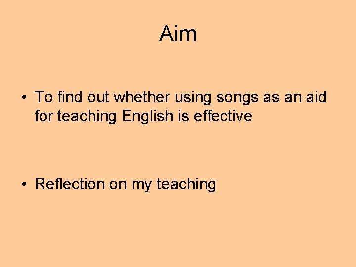 Aim • To find out whether using songs as an aid for teaching English