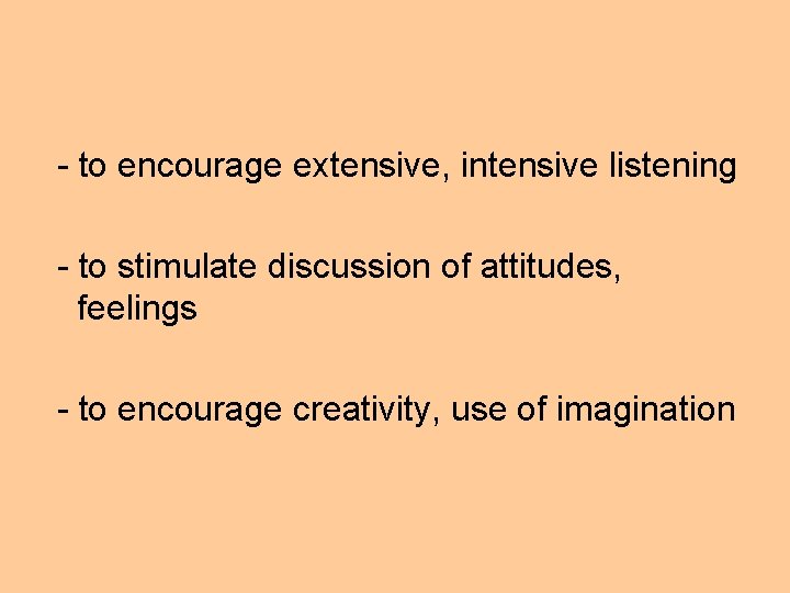 - to encourage extensive, intensive listening - to stimulate discussion of attitudes, feelings -