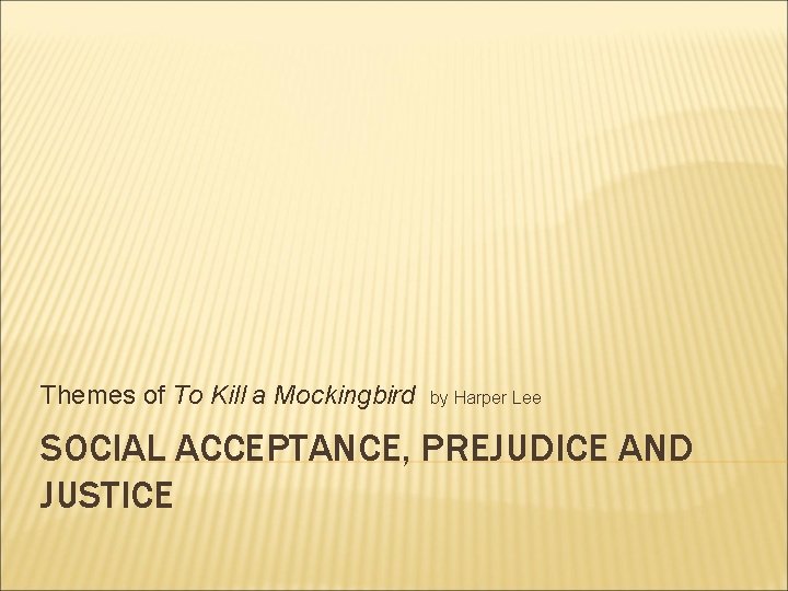 Themes of To Kill a Mockingbird by Harper Lee SOCIAL ACCEPTANCE, PREJUDICE AND JUSTICE