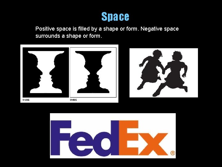 Space Positive space is filled by a shape or form. Negative space surrounds a
