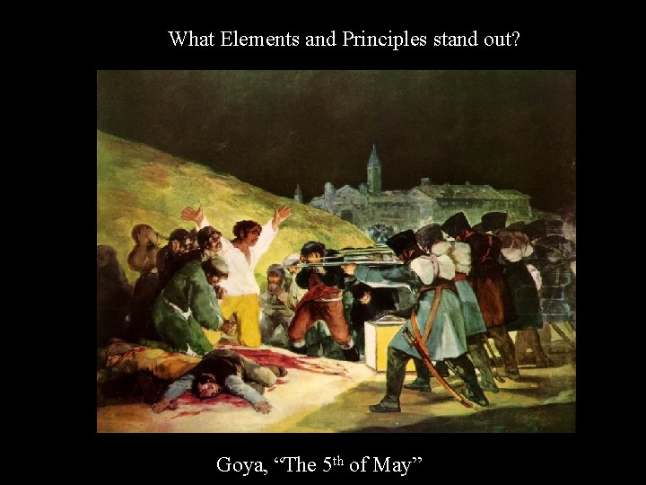 What Elements and Principles stand out? Goya, “The 5 th of May” 