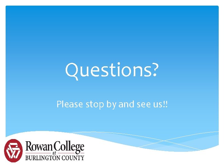 Questions? Please stop by and see us!! 