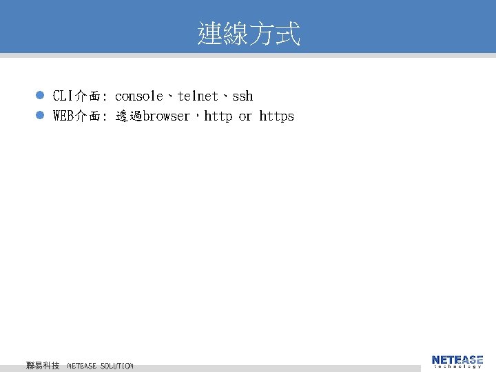 連線方式 l CLI介面: console、telnet、ssh l WEB介面: 透過browser，http or https 聯易科技 © 2010 NETEASE Tech.