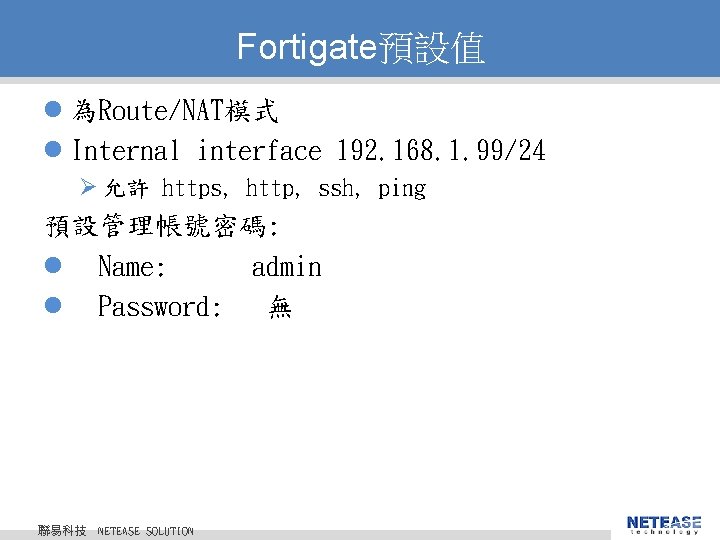 Fortigate預設值 l 為Route/NAT模式 l Internal interface 192. 168. 1. 99/24 Ø 允許 https, http,