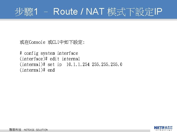 步驟 1 – Route / NAT 模式下設定IP 或在Console 或CLI中如下設定: # config system interface (interface)#