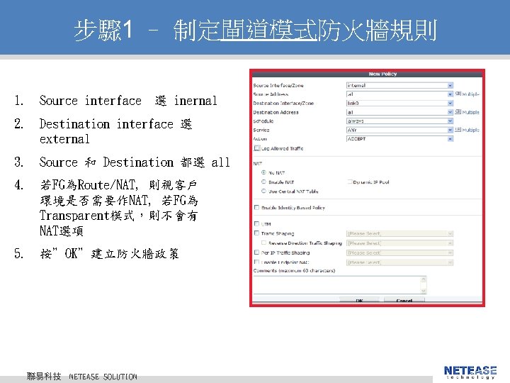 步驟 1 – 制定閘道模式防火牆規則 1. Source interface 選 inernal 2. Destination interface 選 external