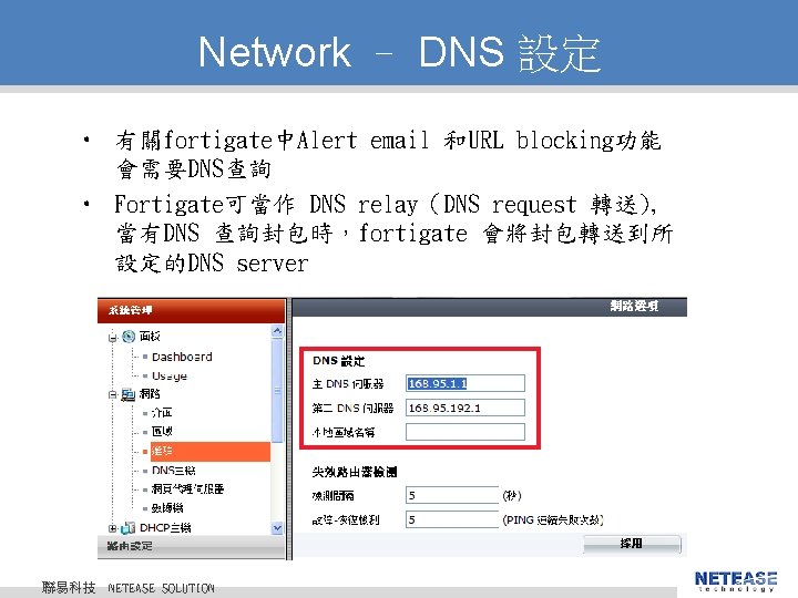 Network – DNS 設定 • 有關fortigate中Alert email 和URL blocking功能 會需要DNS查詢 • Fortigate可當作 DNS relay（DNS