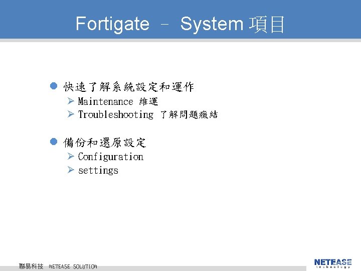 Fortigate – System 項目 l 快速了解系統設定和運作 Ø Maintenance 維運 Ø Troubleshooting 了解問題癥結 l 備份和還原設定