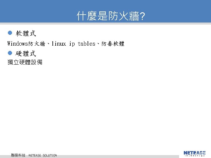 什麼是防火牆? l 軟體式 Windows防火牆、linux ip tables、防毒軟體 l 硬體式 獨立硬體設備 聯易科技 © 2010 NETEASE Tech.