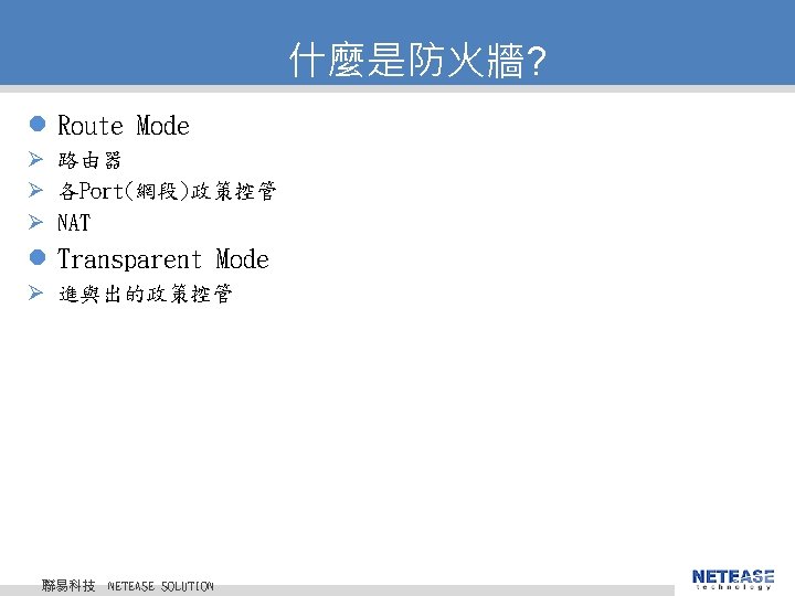 什麼是防火牆? l Route Mode Ø 路由器 Ø 各Port(網段)政策控管 Ø NAT l Transparent Mode Ø