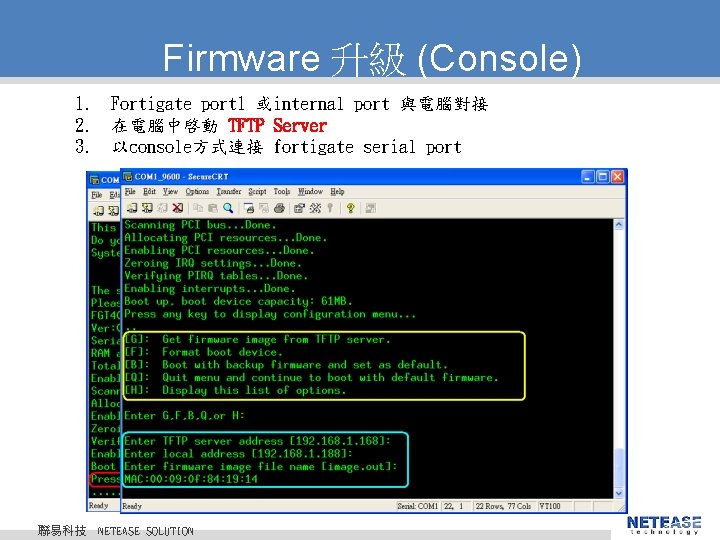 Firmware 升級 (Console) 1. Fortigate port 1 或internal port 與電腦對接 2. 在電腦中啓動 TFTP Server