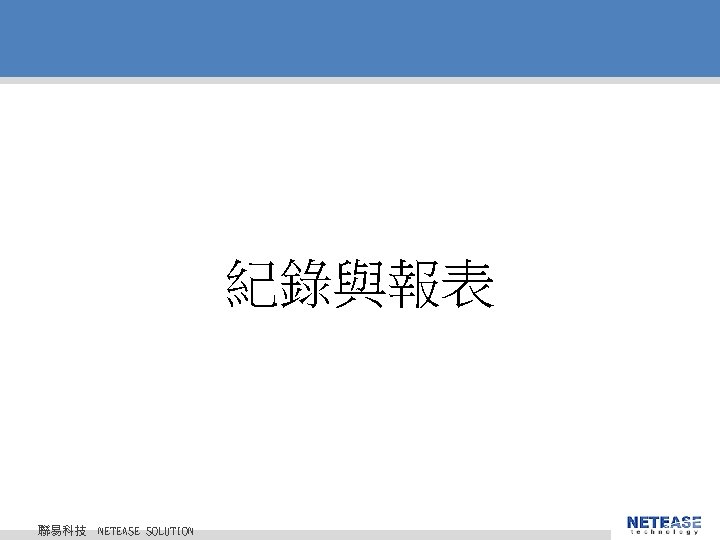 紀錄與報表 聯易科技 © 2010 NETEASE Tech. CO. , LTD. All Rights Reserved. 聯易科技股份有限公司 NETEASE