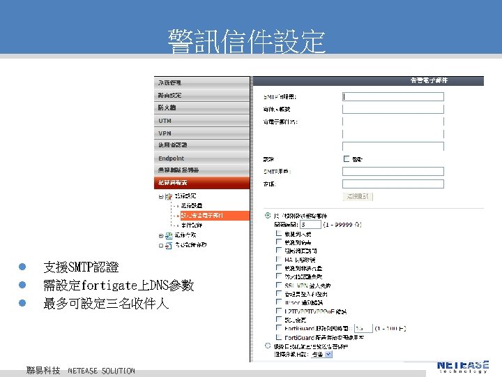警訊信件設定 l l l 支援SMTP認證 需設定fortigate上DNS參數 最多可設定三名收件人 聯易科技 © 2010 NETEASE Tech. CO. ,