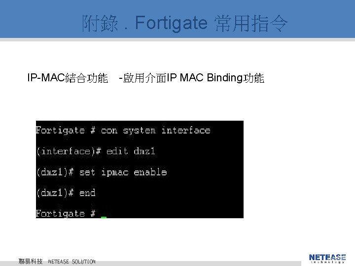 附錄. Fortigate 常用指令 IP-MAC結合功能 -啟用介面IP MAC Binding功能 聯易科技 © 2010 NETEASE Tech. CO. ,