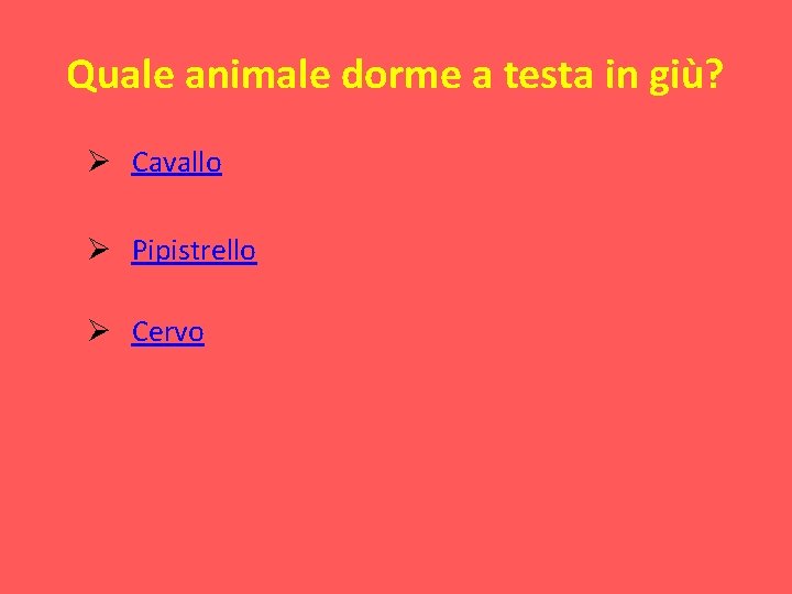 Quale animale dorme a testa in giù? Ø Cavallo Ø Pipistrello Ø Cervo 