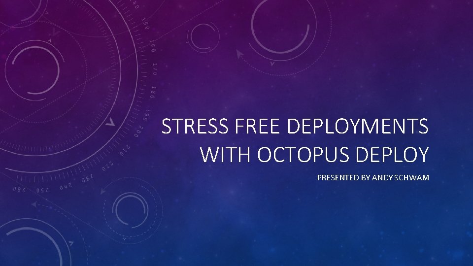 STRESS FREE DEPLOYMENTS WITH OCTOPUS DEPLOY PRESENTED BY ANDY SCHWAM 