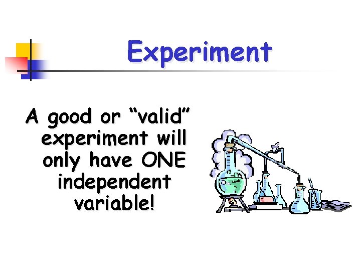 Experiment A good or “valid” experiment will only have ONE independent variable! 