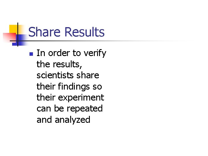 Share Results n In order to verify the results, scientists share their findings so