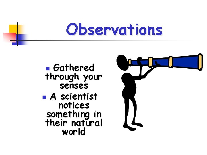 Observations Gathered through your senses n A scientist notices something in their natural world