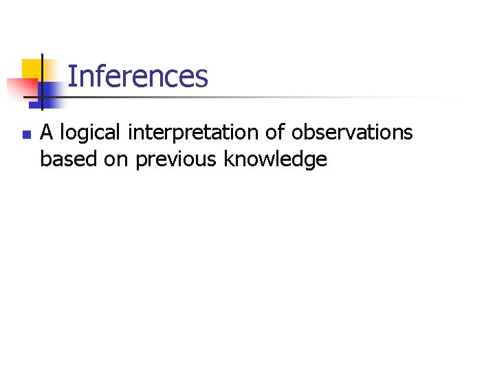 Inferences n A logical interpretation of observations based on previous knowledge 